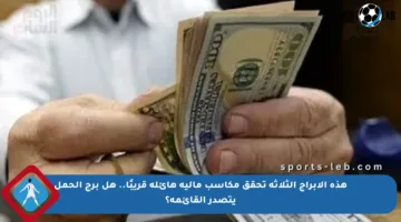 هذه الأبراج الثلاثة تحقق مكاسب مالية هائلة قريبًا.. هل برج الحمل يتصدر القائمة؟